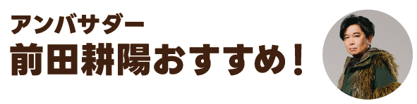 アンバサダー前田耕陽おすすめ！