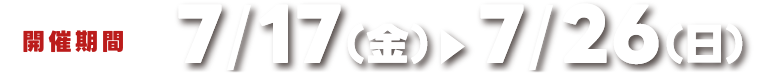 開催期間 7/17(金)～7/16(日)